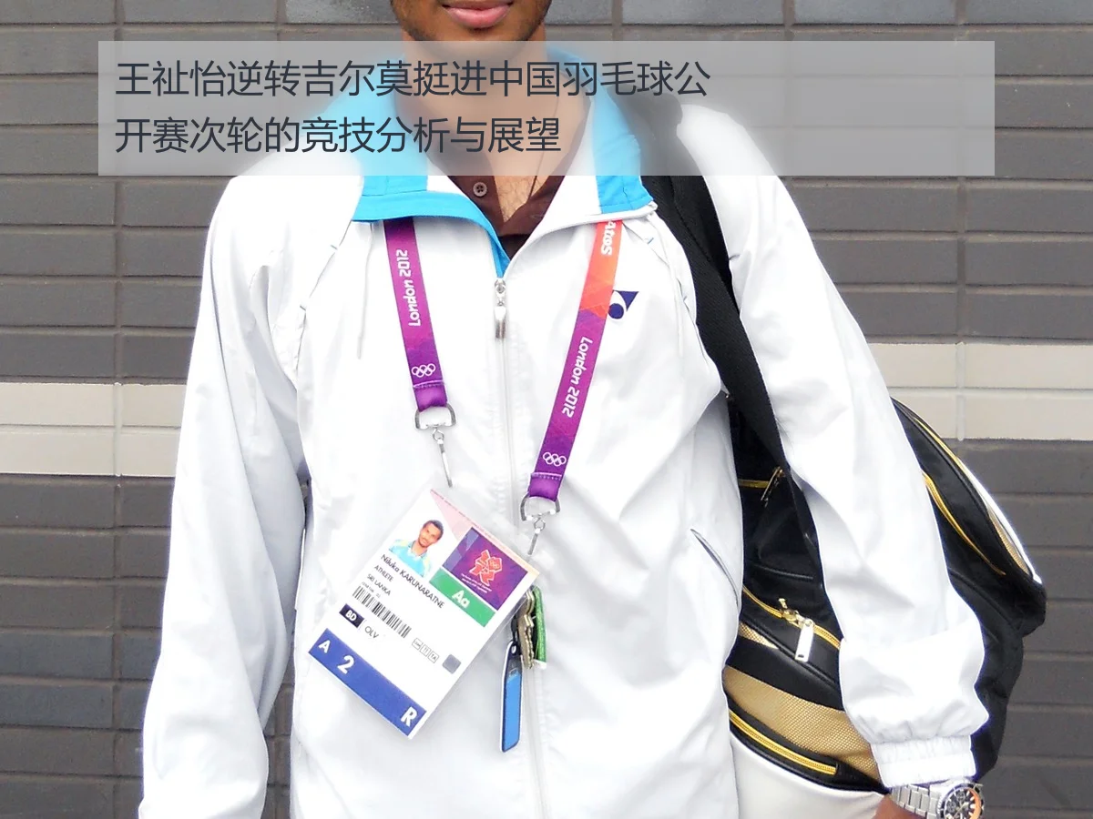 王祉怡逆转吉尔莫挺进中国羽毛球公开赛次轮的竞技分析与展望